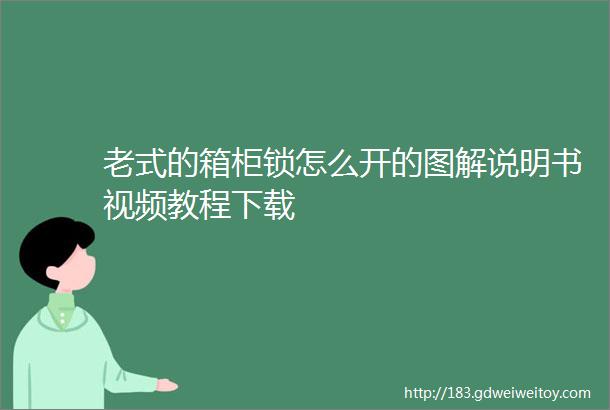 老式的箱柜锁怎么开的图解说明书视频教程下载