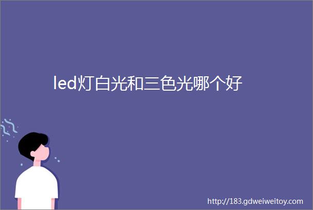 led灯白光和三色光哪个好