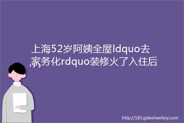 上海52岁阿姨全屋ldquo去家务化rdquo装修火了入住后才知道有多爽